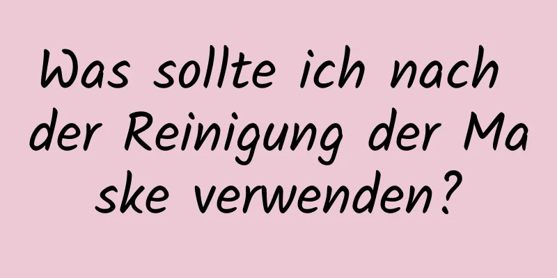 Was sollte ich nach der Reinigung der Maske verwenden?