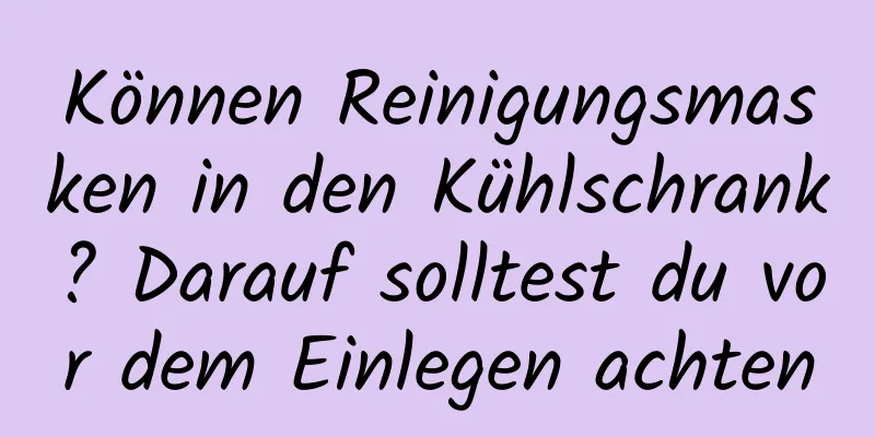 Können Reinigungsmasken in den Kühlschrank? Darauf solltest du vor dem Einlegen achten