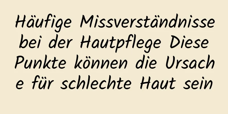 Häufige Missverständnisse bei der Hautpflege Diese Punkte können die Ursache für schlechte Haut sein