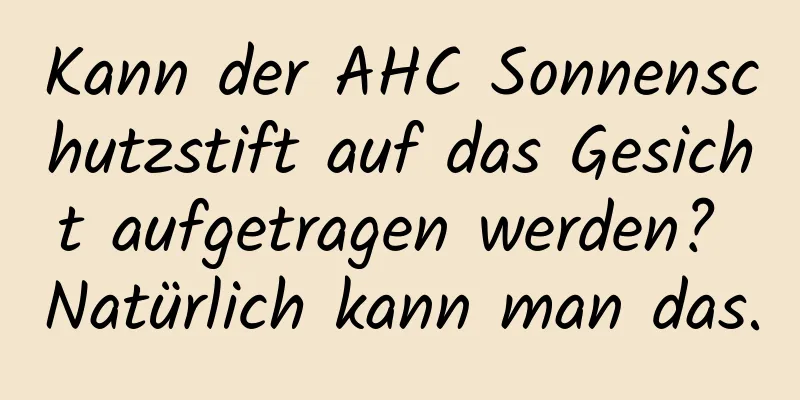 Kann der AHC Sonnenschutzstift auf das Gesicht aufgetragen werden? Natürlich kann man das.