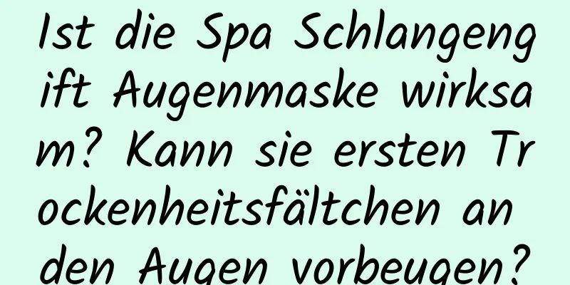 Ist die Spa Schlangengift Augenmaske wirksam? Kann sie ersten Trockenheitsfältchen an den Augen vorbeugen?