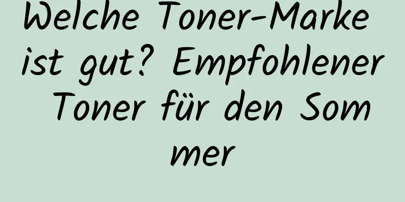Welche Toner-Marke ist gut? Empfohlener Toner für den Sommer