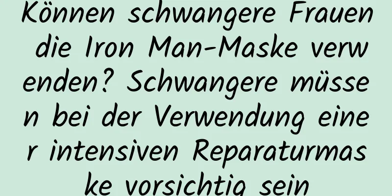 Können schwangere Frauen die Iron Man-Maske verwenden? Schwangere müssen bei der Verwendung einer intensiven Reparaturmaske vorsichtig sein