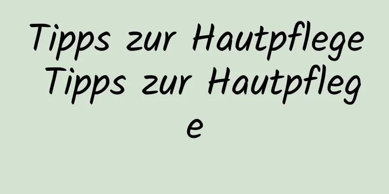 Tipps zur Hautpflege Tipps zur Hautpflege