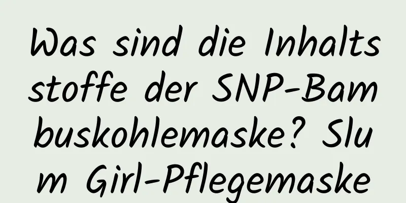 Was sind die Inhaltsstoffe der SNP-Bambuskohlemaske? Slum Girl-Pflegemaske