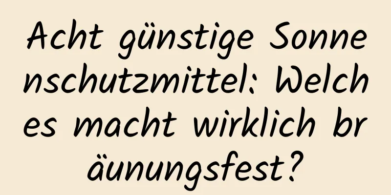 Acht günstige Sonnenschutzmittel: Welches macht wirklich bräunungsfest?