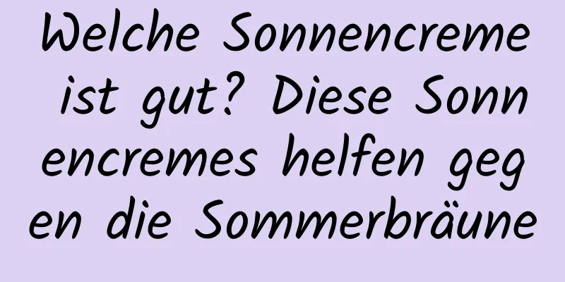 Welche Sonnencreme ist gut? Diese Sonnencremes helfen gegen die Sommerbräune
