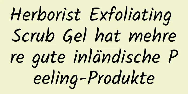 Herborist Exfoliating Scrub Gel hat mehrere gute inländische Peeling-Produkte