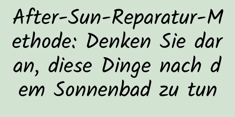 After-Sun-Reparatur-Methode: Denken Sie daran, diese Dinge nach dem Sonnenbad zu tun