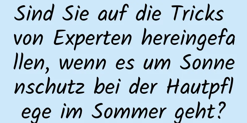 Sind Sie auf die Tricks von Experten hereingefallen, wenn es um Sonnenschutz bei der Hautpflege im Sommer geht?