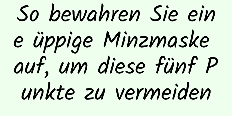 So bewahren Sie eine üppige Minzmaske auf, um diese fünf Punkte zu vermeiden