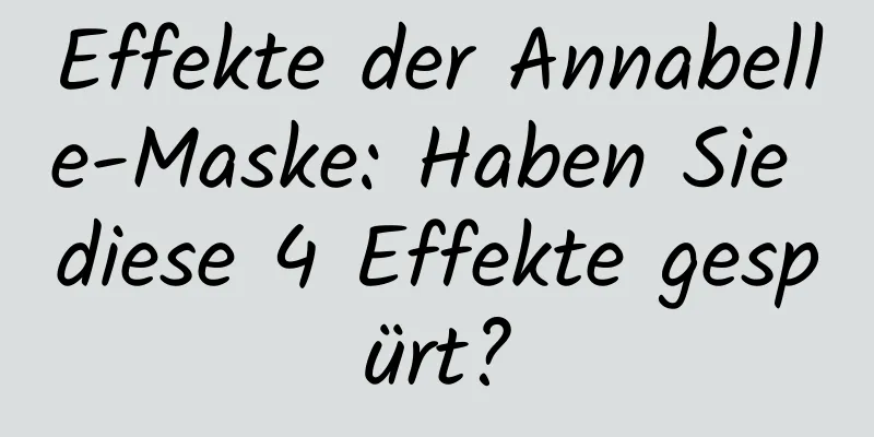 Effekte der Annabelle-Maske: Haben Sie diese 4 Effekte gespürt?