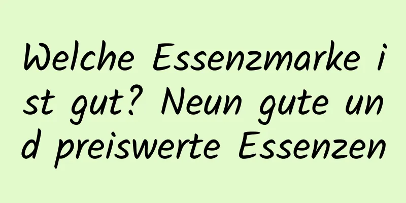 Welche Essenzmarke ist gut? Neun gute und preiswerte Essenzen