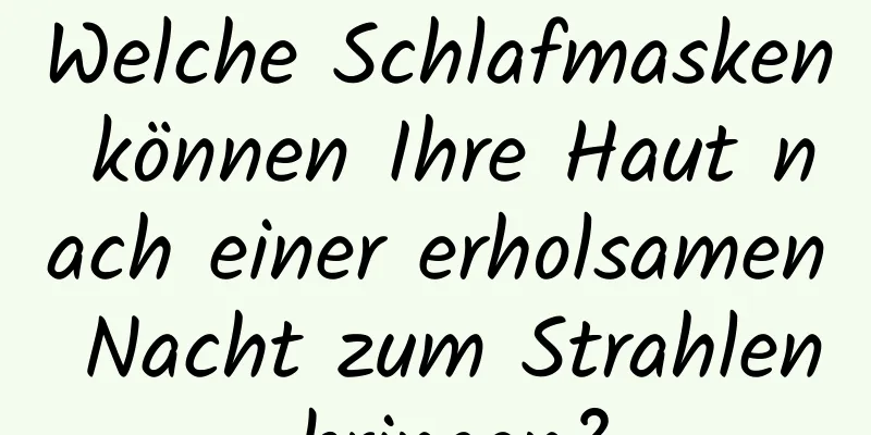 Welche Schlafmasken können Ihre Haut nach einer erholsamen Nacht zum Strahlen bringen?