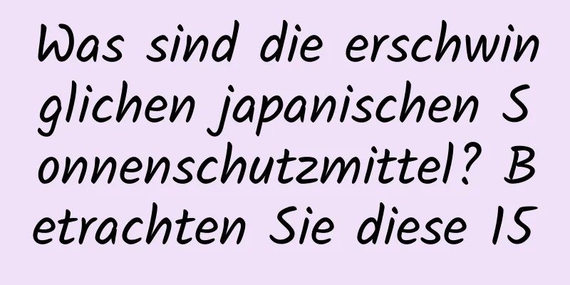 Was sind die erschwinglichen japanischen Sonnenschutzmittel? Betrachten Sie diese 15