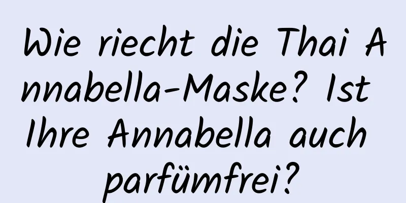 Wie riecht die Thai Annabella-Maske? Ist Ihre Annabella auch parfümfrei?