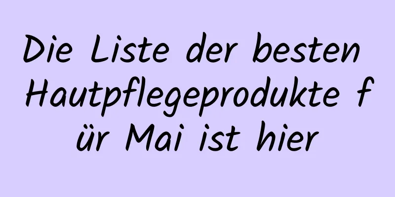Die Liste der besten Hautpflegeprodukte für Mai ist hier