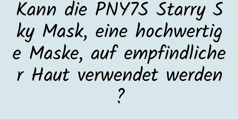 Kann die PNY7S Starry Sky Mask, eine hochwertige Maske, auf empfindlicher Haut verwendet werden?