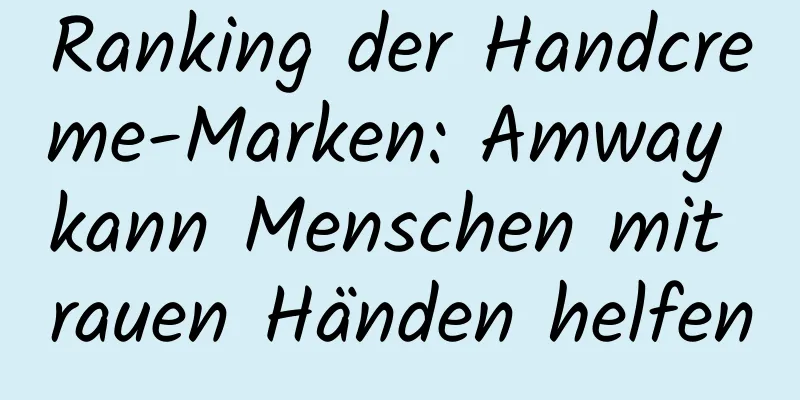 Ranking der Handcreme-Marken: Amway kann Menschen mit rauen Händen helfen