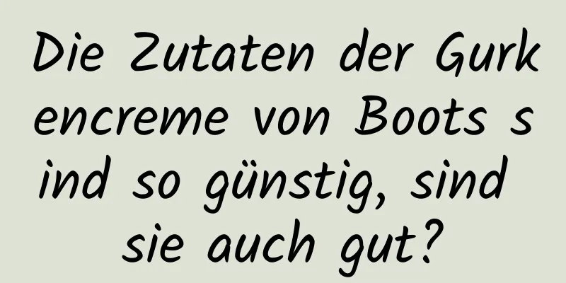 Die Zutaten der Gurkencreme von Boots sind so günstig, sind sie auch gut?