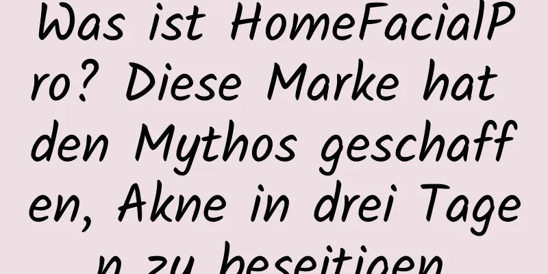 Was ist HomeFacialPro? Diese Marke hat den Mythos geschaffen, Akne in drei Tagen zu beseitigen.