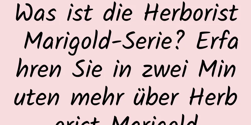 Was ist die Herborist Marigold-Serie? Erfahren Sie in zwei Minuten mehr über Herborist Marigold