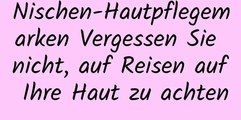 Nischen-Hautpflegemarken Vergessen Sie nicht, auf Reisen auf Ihre Haut zu achten