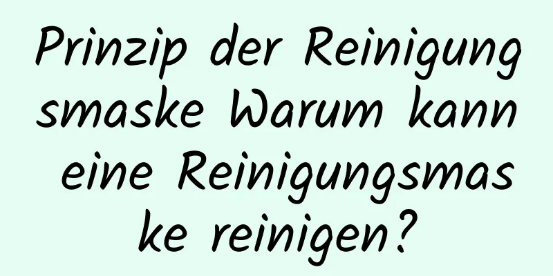 Prinzip der Reinigungsmaske Warum kann eine Reinigungsmaske reinigen?