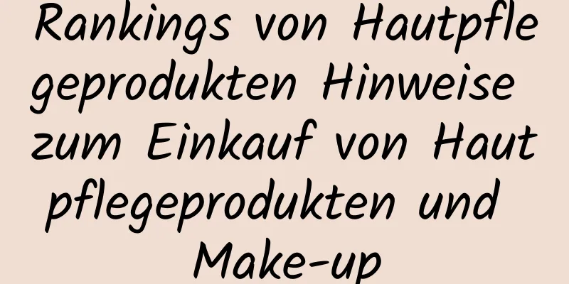 Rankings von Hautpflegeprodukten Hinweise zum Einkauf von Hautpflegeprodukten und Make-up