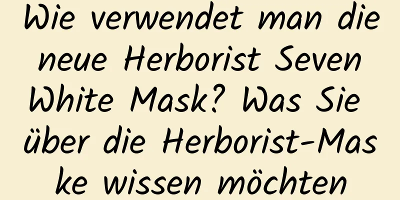 Wie verwendet man die neue Herborist Seven White Mask? Was Sie über die Herborist-Maske wissen möchten