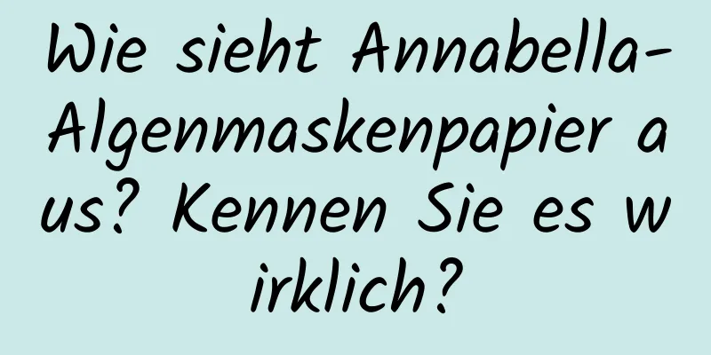 Wie sieht Annabella-Algenmaskenpapier aus? Kennen Sie es wirklich?