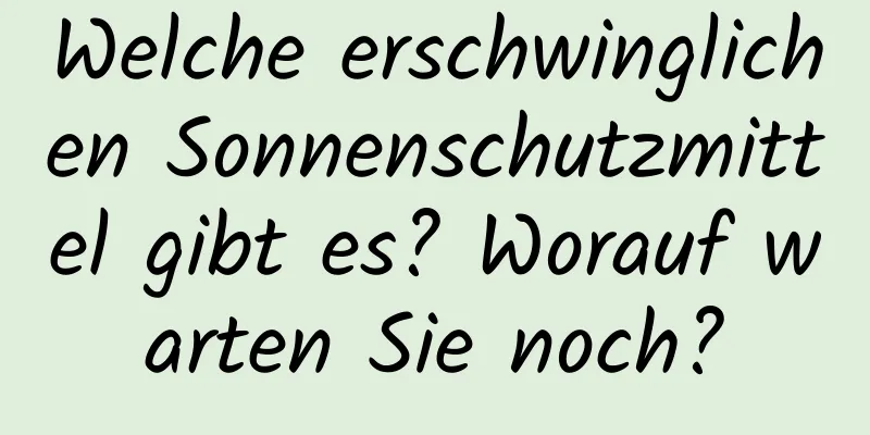 Welche erschwinglichen Sonnenschutzmittel gibt es? Worauf warten Sie noch?