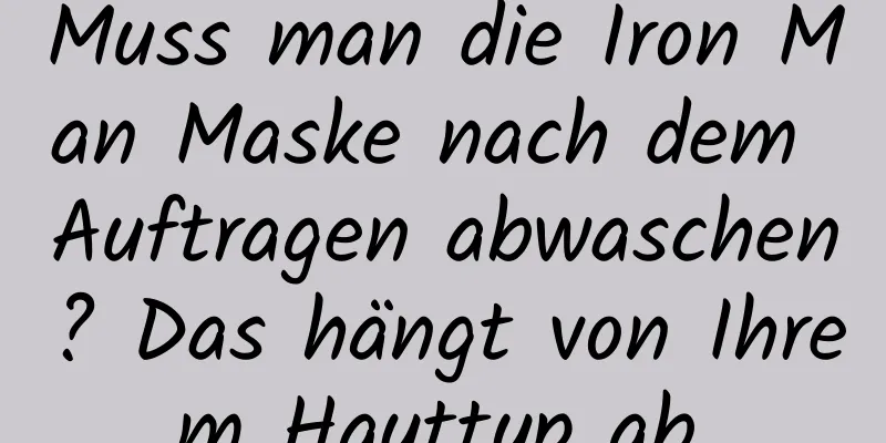 Muss man die Iron Man Maske nach dem Auftragen abwaschen? Das hängt von Ihrem Hauttyp ab.