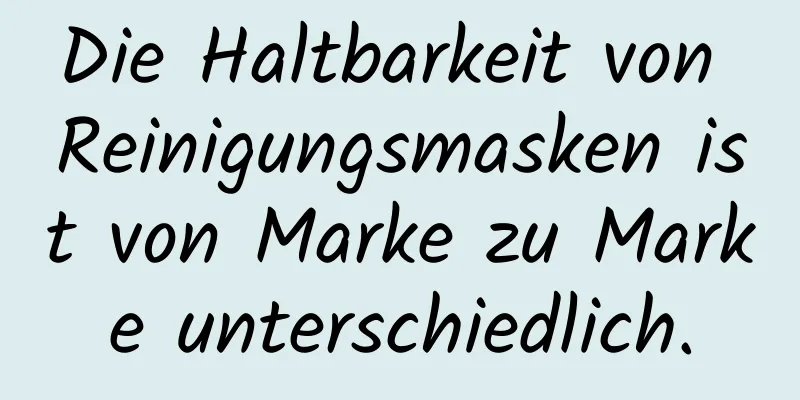 Die Haltbarkeit von Reinigungsmasken ist von Marke zu Marke unterschiedlich.