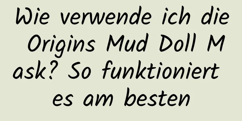 Wie verwende ich die Origins Mud Doll Mask? So funktioniert es am besten
