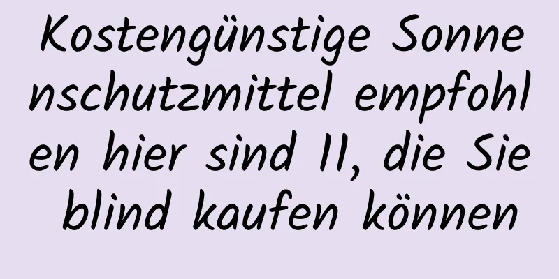 Kostengünstige Sonnenschutzmittel empfohlen hier sind 11, die Sie blind kaufen können