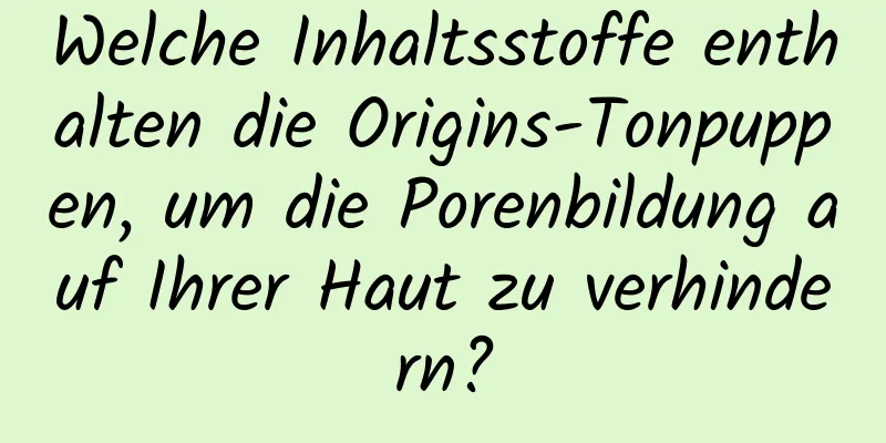 Welche Inhaltsstoffe enthalten die Origins-Tonpuppen, um die Porenbildung auf Ihrer Haut zu verhindern?