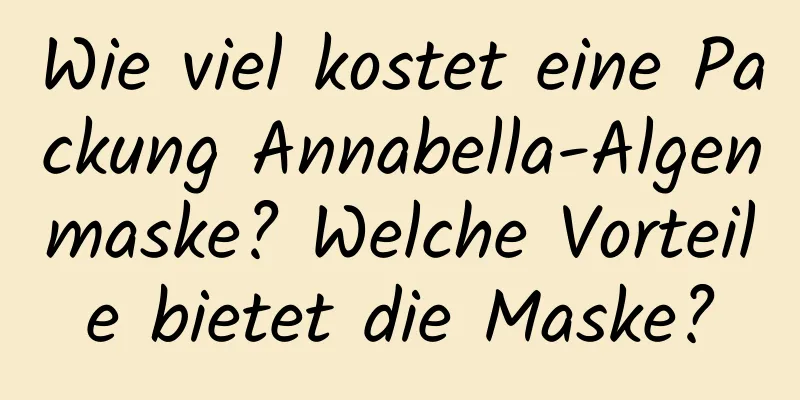 Wie viel kostet eine Packung Annabella-Algenmaske? Welche Vorteile bietet die Maske?