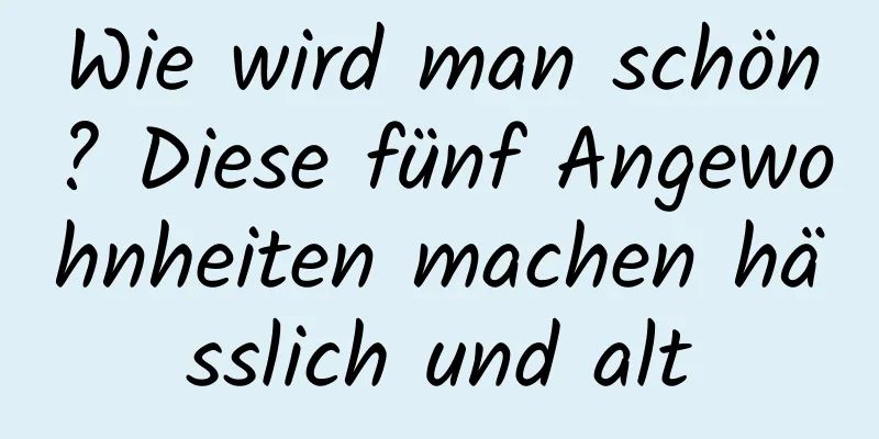Wie wird man schön? Diese fünf Angewohnheiten machen hässlich und alt