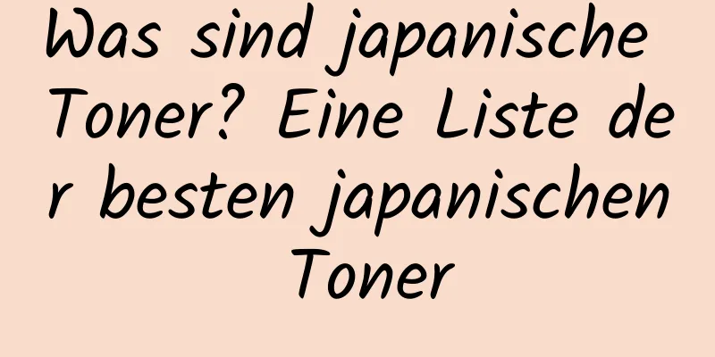 Was sind japanische Toner? Eine Liste der besten japanischen Toner