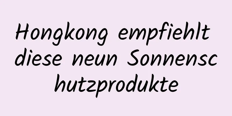 Hongkong empfiehlt diese neun Sonnenschutzprodukte