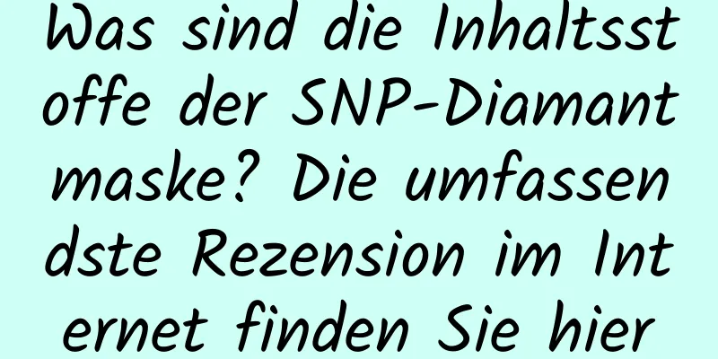Was sind die Inhaltsstoffe der SNP-Diamantmaske? Die umfassendste Rezension im Internet finden Sie hier