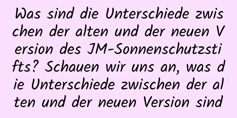 Was sind die Unterschiede zwischen der alten und der neuen Version des JM-Sonnenschutzstifts? Schauen wir uns an, was die Unterschiede zwischen der alten und der neuen Version sind