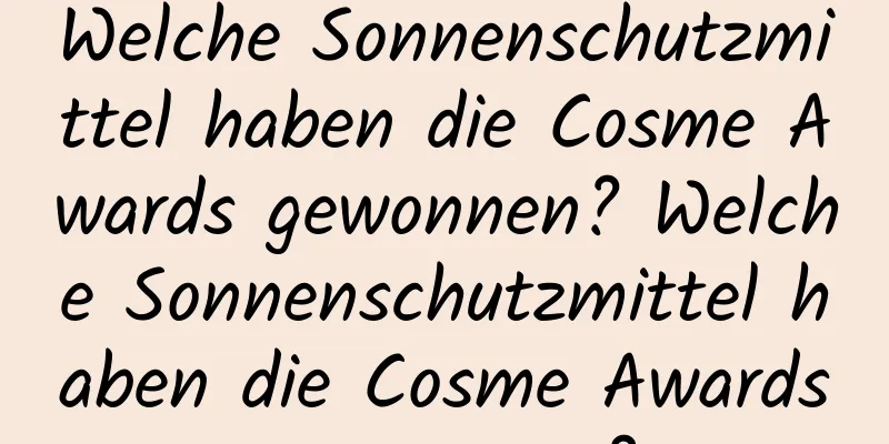 Welche Sonnenschutzmittel haben die Cosme Awards gewonnen? Welche Sonnenschutzmittel haben die Cosme Awards gewonnen?