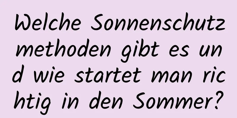 Welche Sonnenschutzmethoden gibt es und wie startet man richtig in den Sommer?
