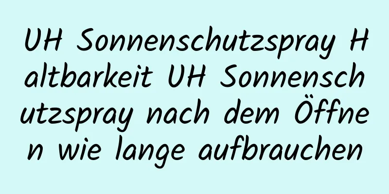 UH Sonnenschutzspray Haltbarkeit UH Sonnenschutzspray nach dem Öffnen wie lange aufbrauchen