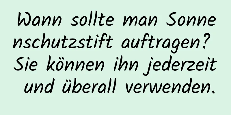 Wann sollte man Sonnenschutzstift auftragen? Sie können ihn jederzeit und überall verwenden.