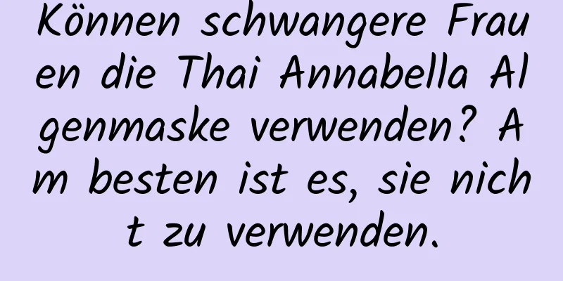 Können schwangere Frauen die Thai Annabella Algenmaske verwenden? Am besten ist es, sie nicht zu verwenden.
