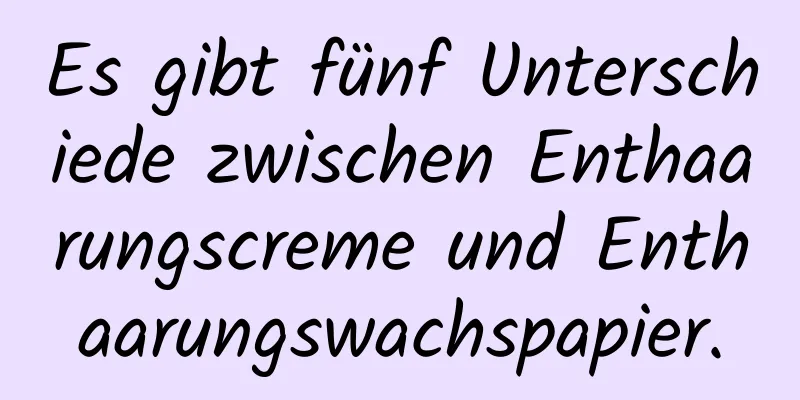 Es gibt fünf Unterschiede zwischen Enthaarungscreme und Enthaarungswachspapier.