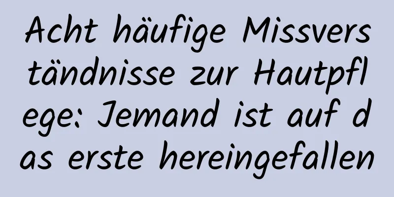 Acht häufige Missverständnisse zur Hautpflege: Jemand ist auf das erste hereingefallen
